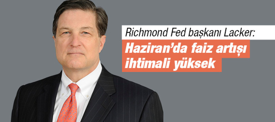 Richmond Fed Başkanı Lacker: Haziran’da faiz artışı ihtimali yüksek