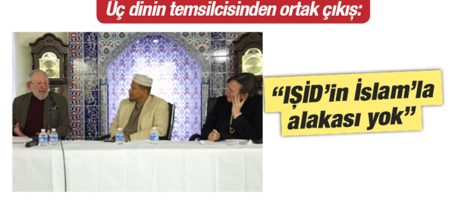 Üç dinin temsilcisinden ortak çıkış: “IŞİD’in İslam’la alakası yok”