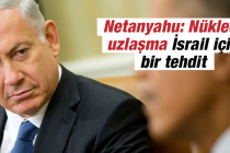 Netanyahu: Nükleer uzlaşma İsrail için bir tehdit
